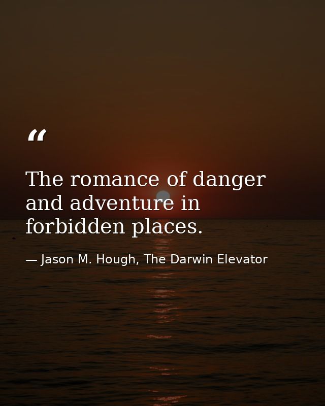 The romance of danger and adventure in forbidden places. — Jason M. Hough, The Darwin Elevator