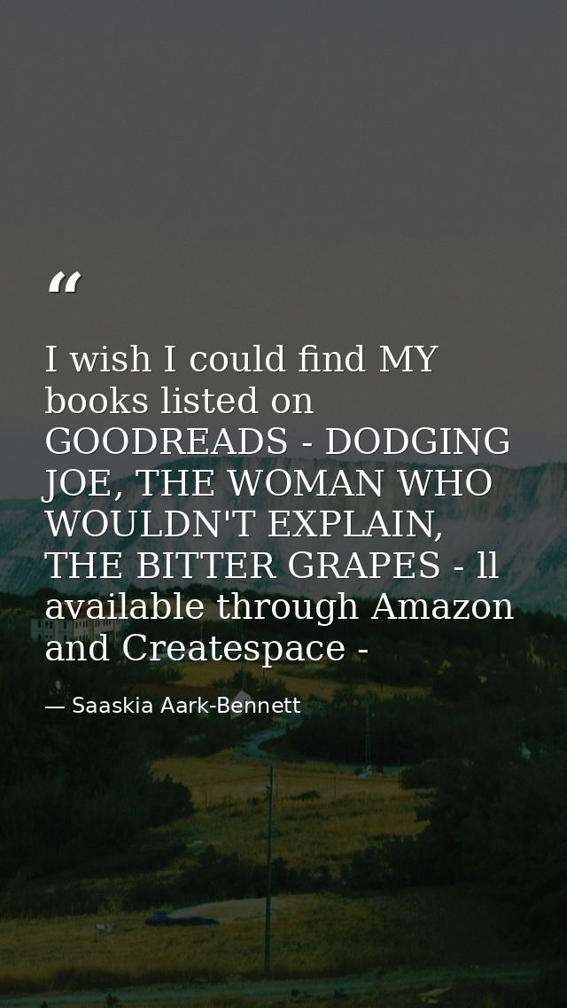 I wish I could find MY books listed on GOODREADS - DODGING JOE, THE WOMAN WHO WOULDN'T EXPLAIN, THE BITTER GRAPES - ll a — Saaskia Aark-Bennett