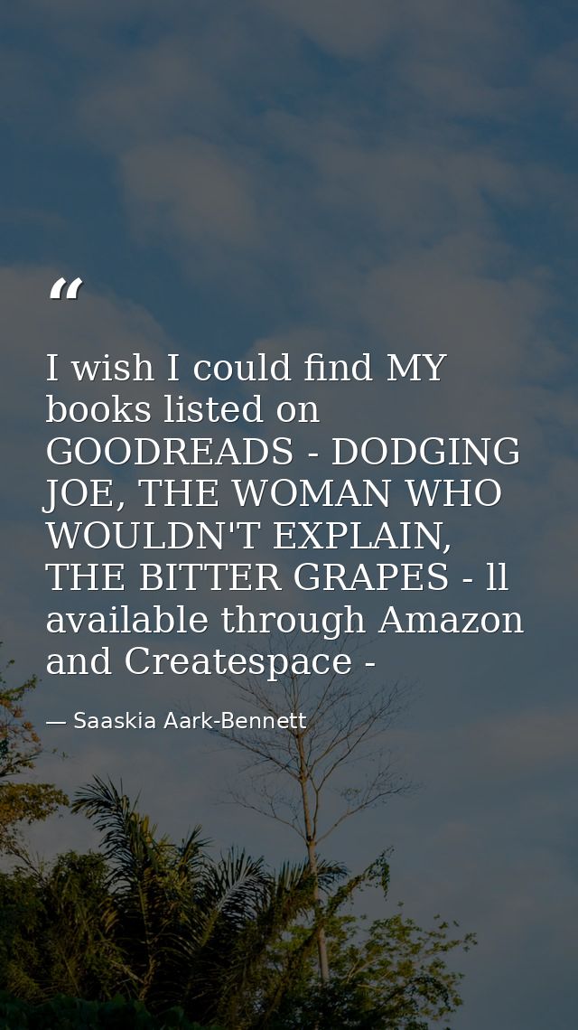 I wish I could find MY books listed on GOODREADS - DODGING JOE, THE WOMAN WHO WOULDN'T EXPLAIN, THE BITTER GRAPES - ll a — Saaskia Aark-Bennett