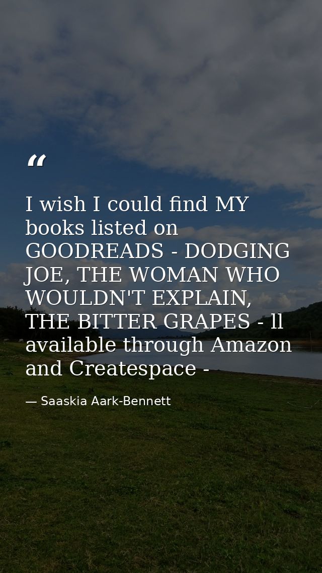 I wish I could find MY books listed on GOODREADS - DODGING JOE, THE WOMAN WHO WOULDN'T EXPLAIN, THE BITTER GRAPES - ll a — Saaskia Aark-Bennett