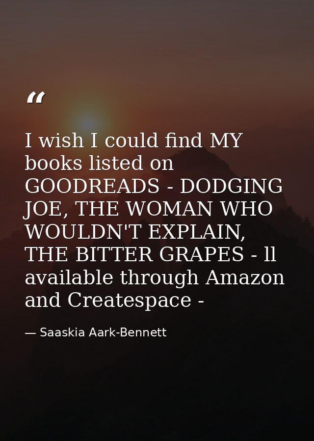 I wish I could find MY books listed on GOODREADS - DODGING JOE, THE WOMAN WHO WOULDN'T EXPLAIN, THE BITTER GRAPES - ll a — Saaskia Aark-Bennett