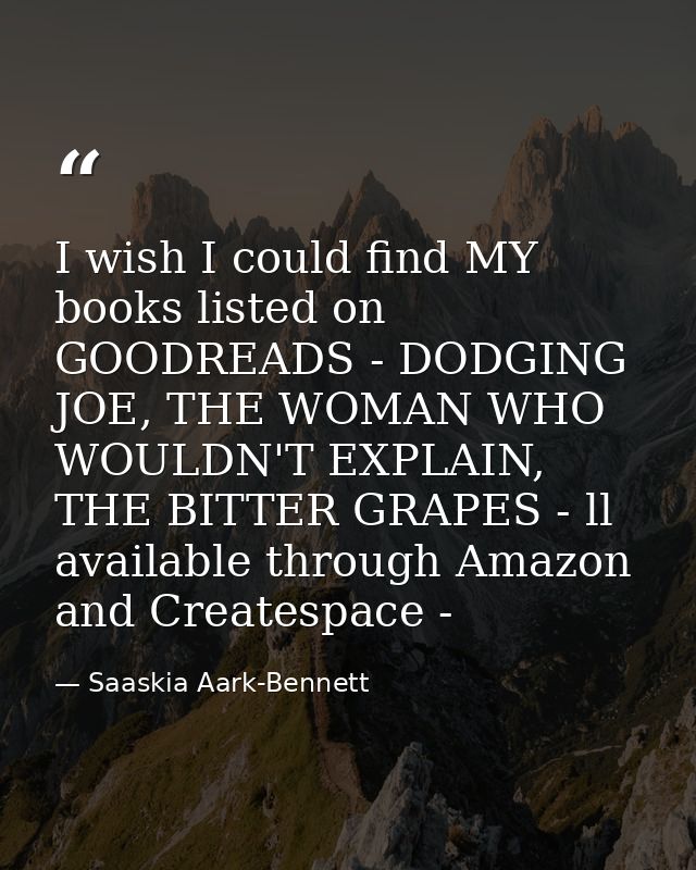 I wish I could find MY books listed on GOODREADS - DODGING JOE, THE WOMAN WHO WOULDN'T EXPLAIN, THE BITTER GRAPES - ll a — Saaskia Aark-Bennett
