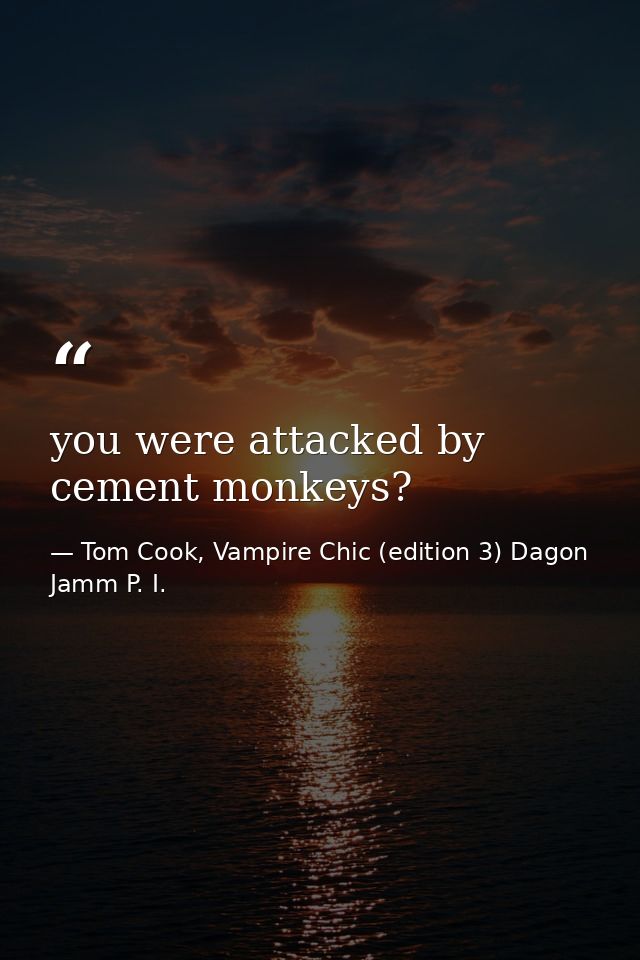 you were attacked by cement monkeys? — Tom Cook, Vampire Chic (edition 3) Dagon Jamm P. I.