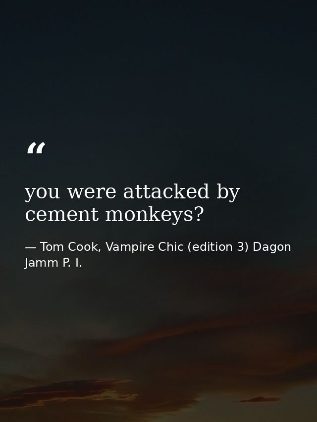 you were attacked by cement monkeys? — Tom Cook, Vampire Chic (edition 3) Dagon Jamm P. I.