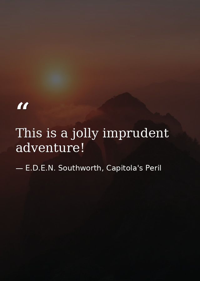 This is a jolly imprudent adventure! — E.D.E.N. Southworth, Capitola's Peril