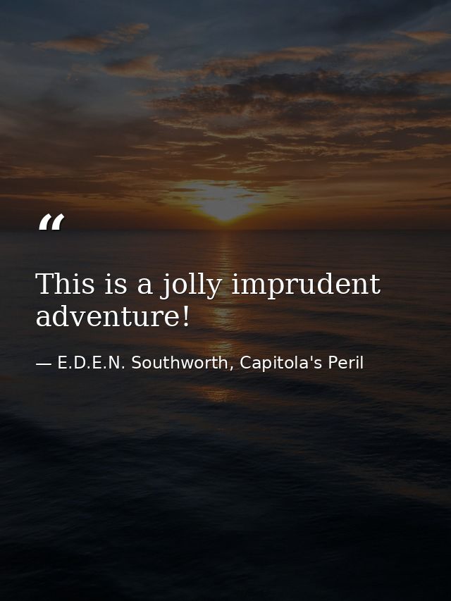 This is a jolly imprudent adventure! — E.D.E.N. Southworth, Capitola's Peril