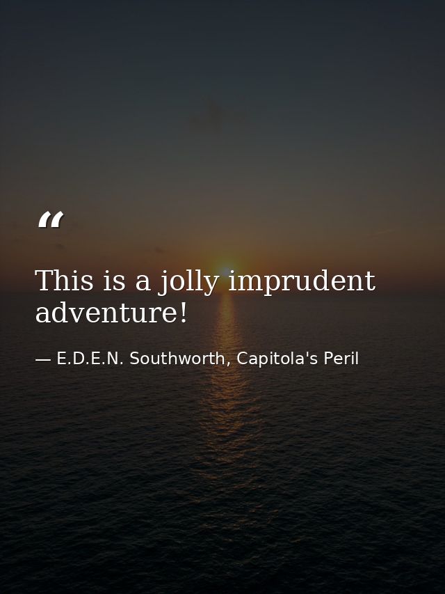 This is a jolly imprudent adventure! — E.D.E.N. Southworth, Capitola's Peril