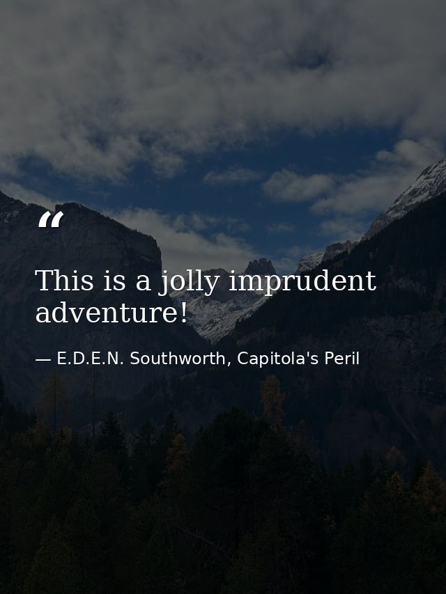 This is a jolly imprudent adventure! — E.D.E.N. Southworth, Capitola's Peril