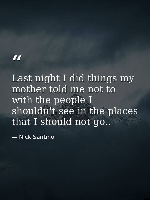 Last night I did things my mother told me not to with the people I shouldn't see in the places that I should not go.. — Nick Santino