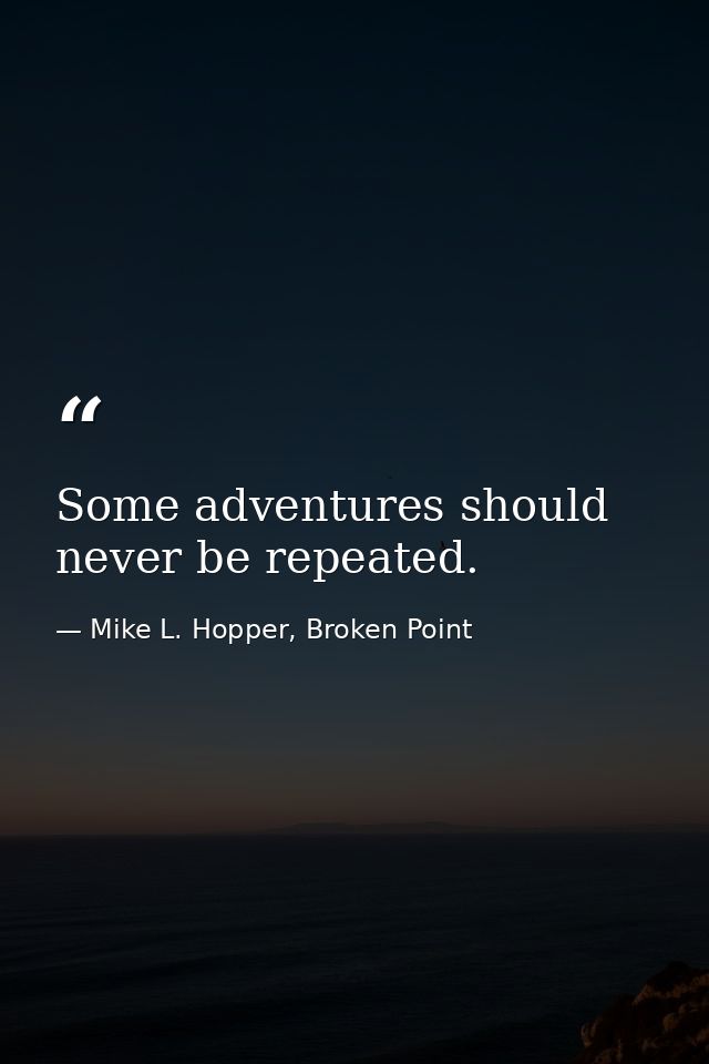 Some adventures should never be repeated. — Mike L. Hopper, Broken Point