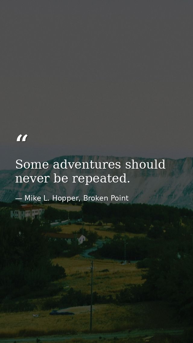 Some adventures should never be repeated. — Mike L. Hopper, Broken Point
