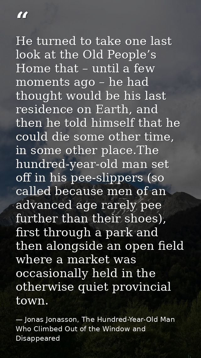 He turned to take one last look at the Old People’s Home that – until a few moments ago – he had thought would be his la — Jonas Jonasson, The Hundred-Year-Old Man Who Climbed Out of the Window and Disappeared