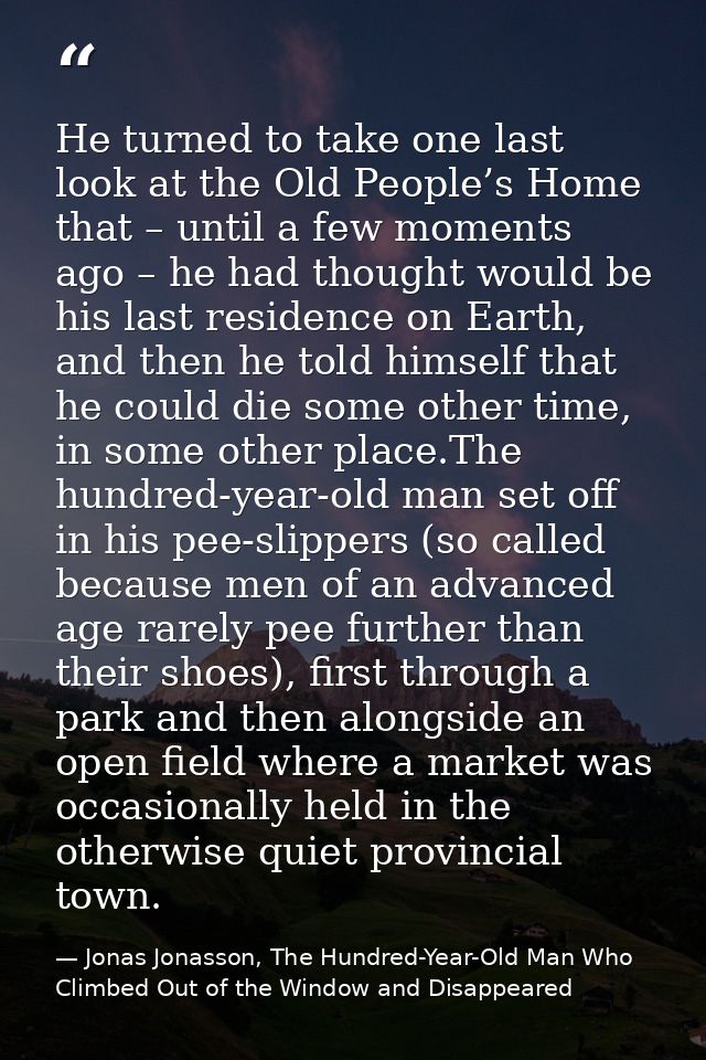 He turned to take one last look at the Old People’s Home that – until a few moments ago – he had thought would be his la — Jonas Jonasson, The Hundred-Year-Old Man Who Climbed Out of the Window and Disappeared