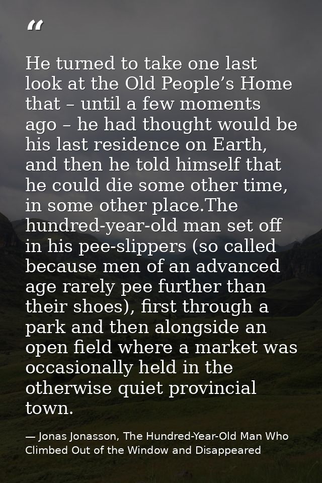 He turned to take one last look at the Old People’s Home that – until a few moments ago – he had thought would be his la — Jonas Jonasson, The Hundred-Year-Old Man Who Climbed Out of the Window and Disappeared