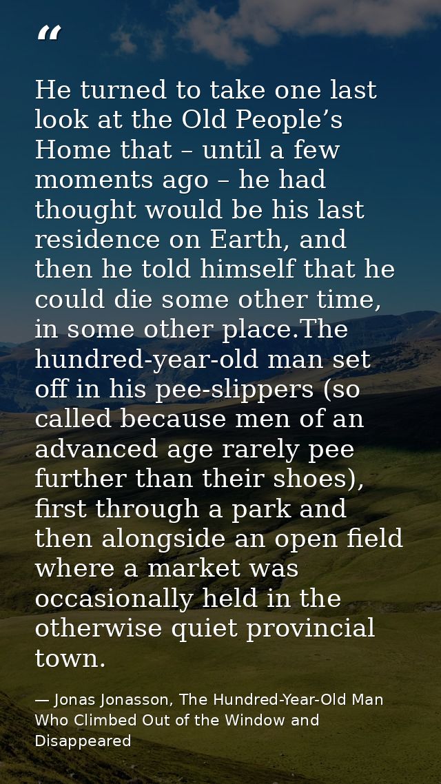 He turned to take one last look at the Old People’s Home that – until a few moments ago – he had thought would be his la — Jonas Jonasson, The Hundred-Year-Old Man Who Climbed Out of the Window and Disappeared