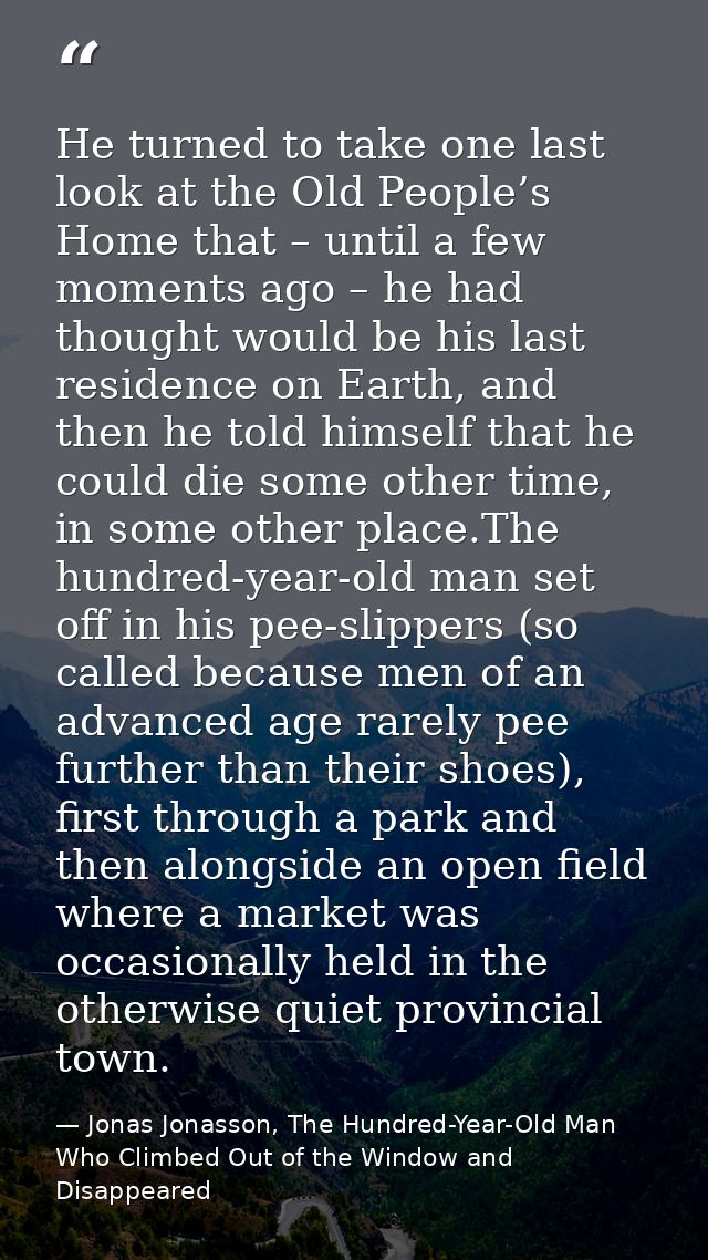 He turned to take one last look at the Old People’s Home that – until a few moments ago – he had thought would be his la — Jonas Jonasson, The Hundred-Year-Old Man Who Climbed Out of the Window and Disappeared
