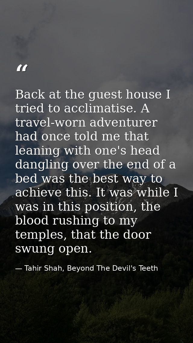 Back at the guest house I tried to acclimatise. A travel-worn adventurer had once told me that leaning with one's head d — Tahir Shah, Beyond The Devil's Teeth
