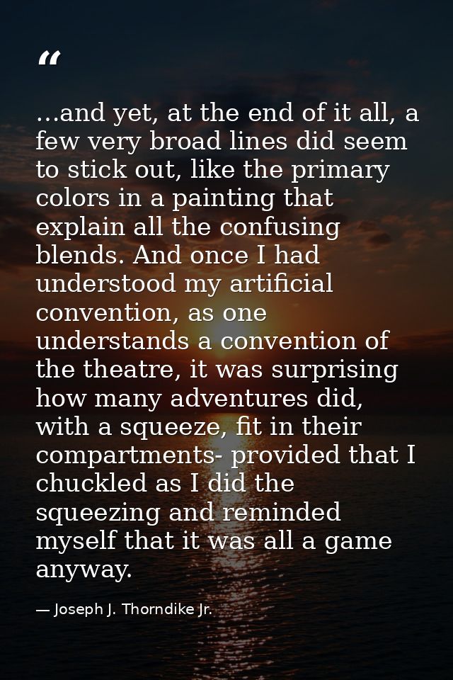 …and yet, at the end of it all, a few very broad lines did seem to stick out, like the primary colors in a painting that — Joseph J. Thorndike Jr.