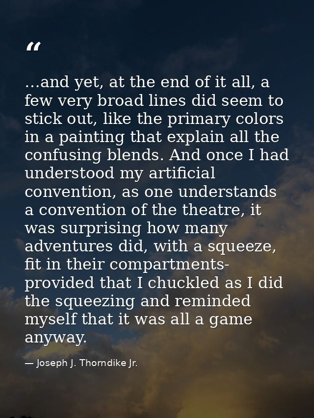 …and yet, at the end of it all, a few very broad lines did seem to stick out, like the primary colors in a painting that — Joseph J. Thorndike Jr.