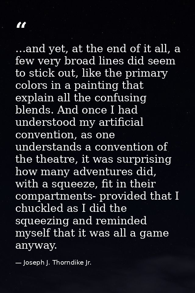 …and yet, at the end of it all, a few very broad lines did seem to stick out, like the primary colors in a painting that — Joseph J. Thorndike Jr.