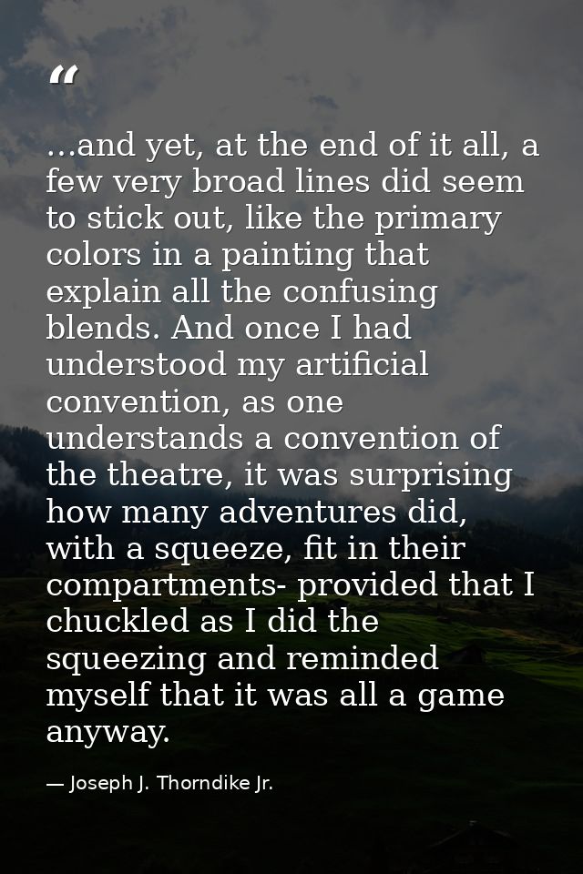 …and yet, at the end of it all, a few very broad lines did seem to stick out, like the primary colors in a painting that — Joseph J. Thorndike Jr.