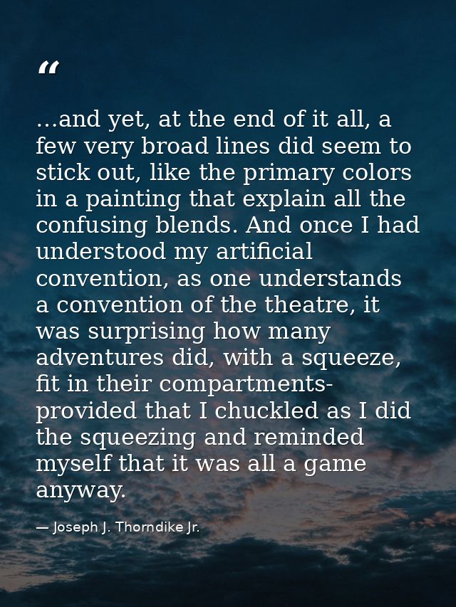 …and yet, at the end of it all, a few very broad lines did seem to stick out, like the primary colors in a painting that — Joseph J. Thorndike Jr.