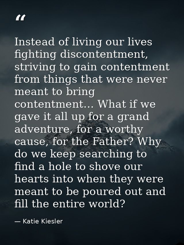 Instead of living our lives fighting discontentment, striving to gain contentment from things that were never meant to b — Katie Kiesler