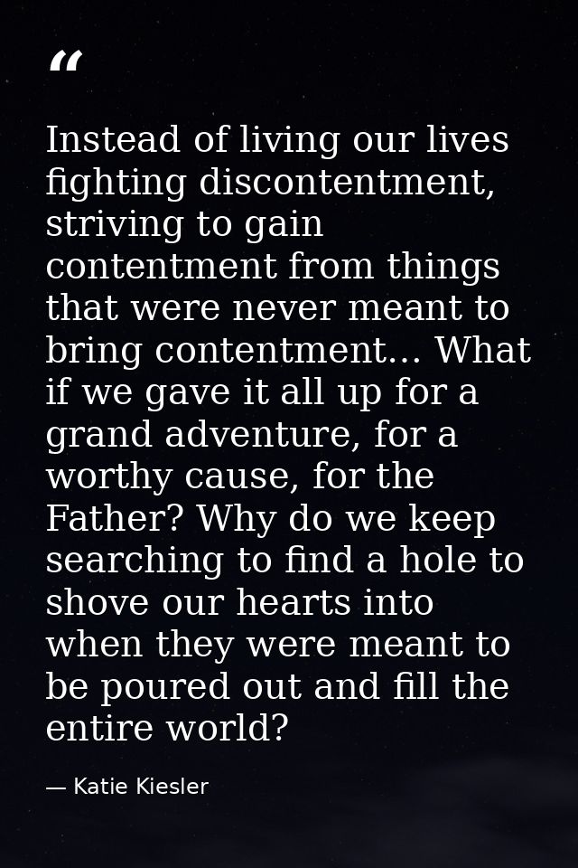 Instead of living our lives fighting discontentment, striving to gain contentment from things that were never meant to b — Katie Kiesler