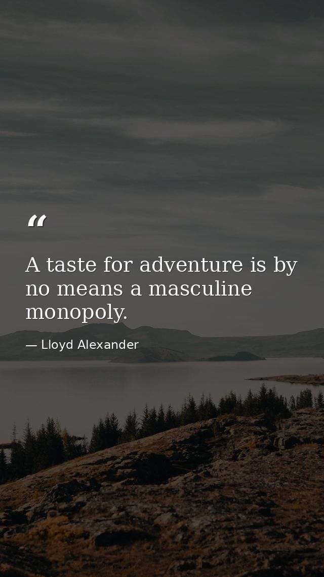 A taste for adventure is by no means a masculine monopoly. — Lloyd Alexander