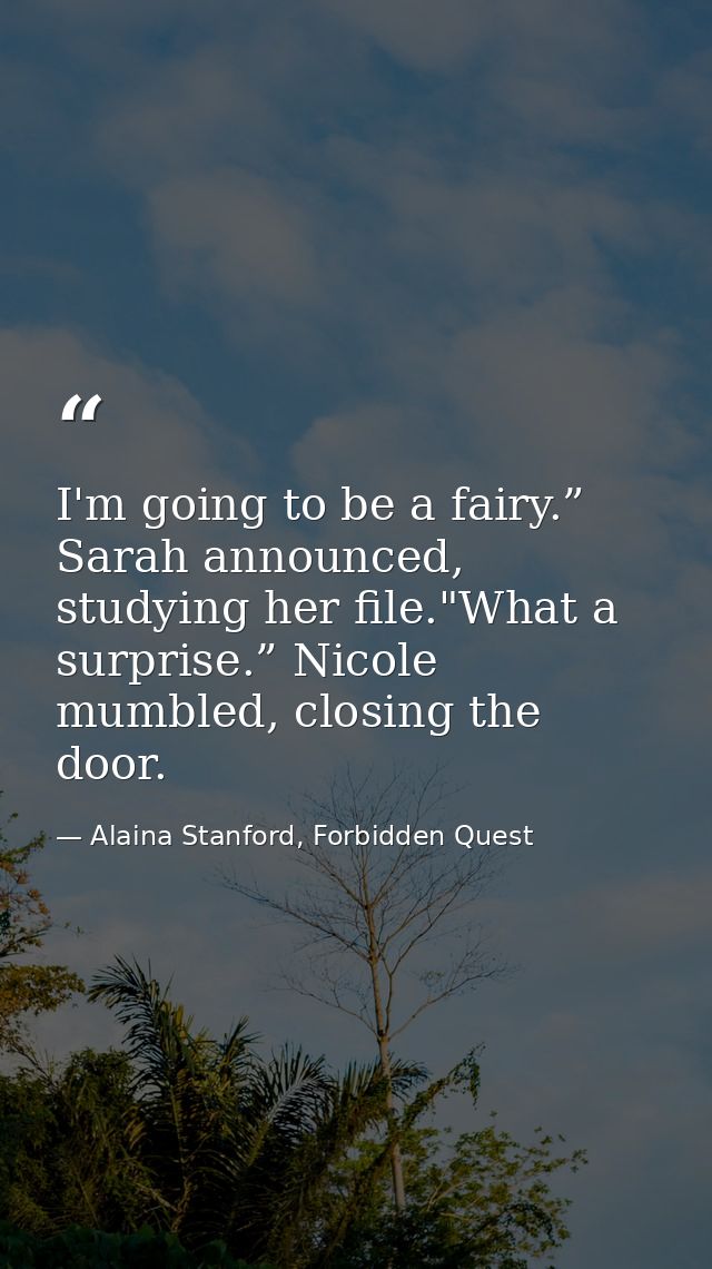 I'm going to be a fairy.” Sarah announced, studying her file."What a surprise.” Nicole mumbled, closing the door. — Alaina Stanford, Forbidden Quest