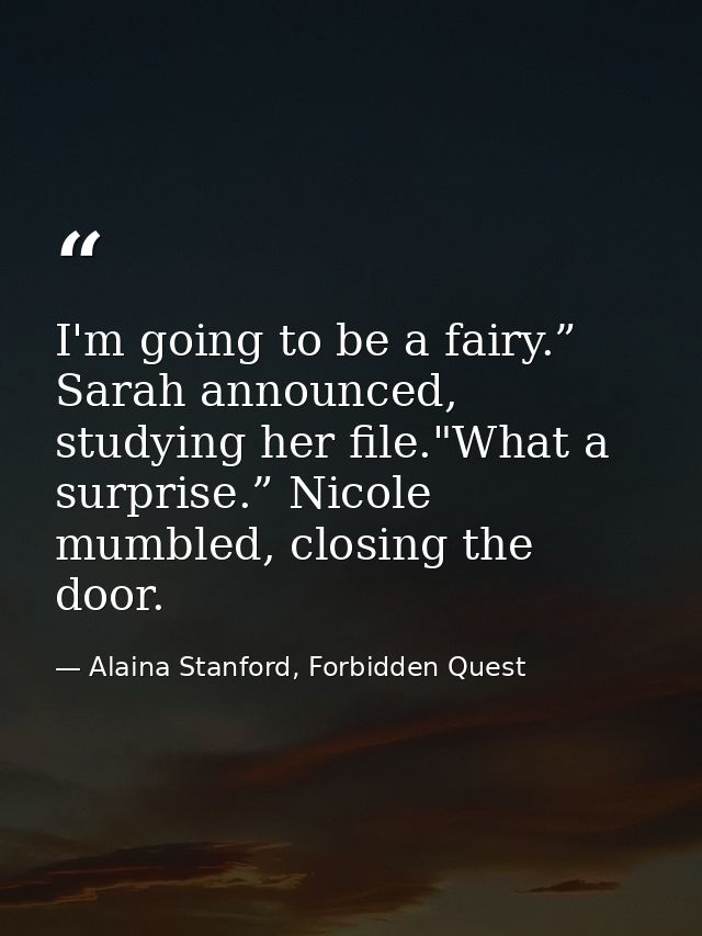 I'm going to be a fairy.” Sarah announced, studying her file."What a surprise.” Nicole mumbled, closing the door. — Alaina Stanford, Forbidden Quest