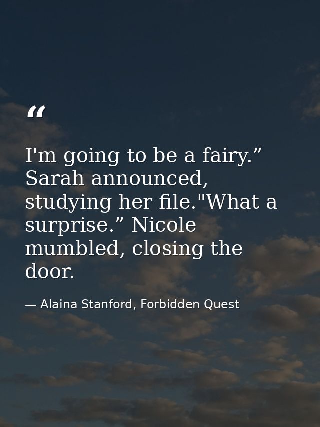 I'm going to be a fairy.” Sarah announced, studying her file."What a surprise.” Nicole mumbled, closing the door. — Alaina Stanford, Forbidden Quest