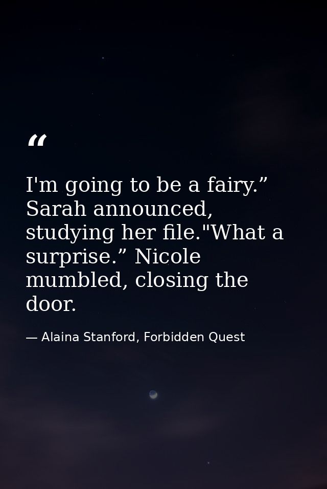 I'm going to be a fairy.” Sarah announced, studying her file."What a surprise.” Nicole mumbled, closing the door. — Alaina Stanford, Forbidden Quest