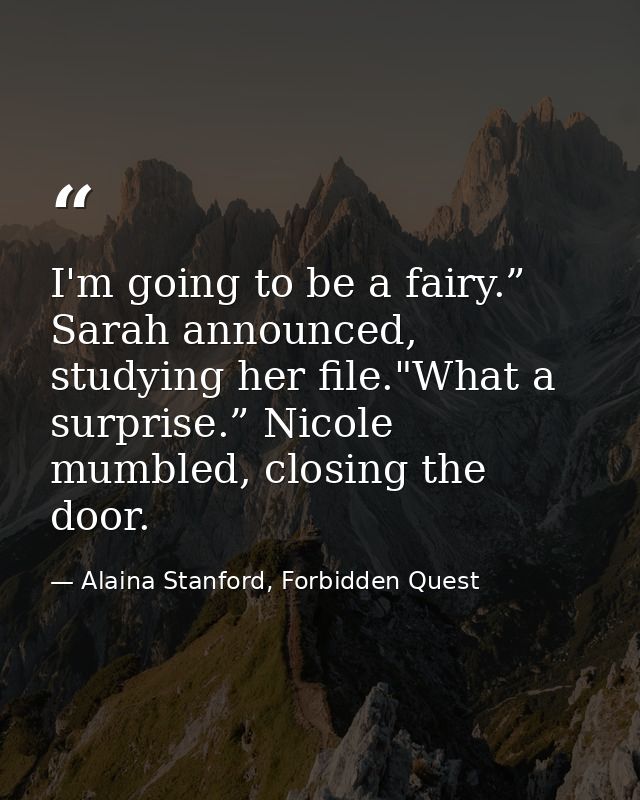 I'm going to be a fairy.” Sarah announced, studying her file."What a surprise.” Nicole mumbled, closing the door. — Alaina Stanford, Forbidden Quest