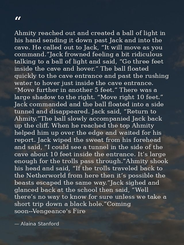 Ahmity reached out and created a ball of light in his hand sending it down past Jack and into the cave. He called out to — Alaina Stanford
