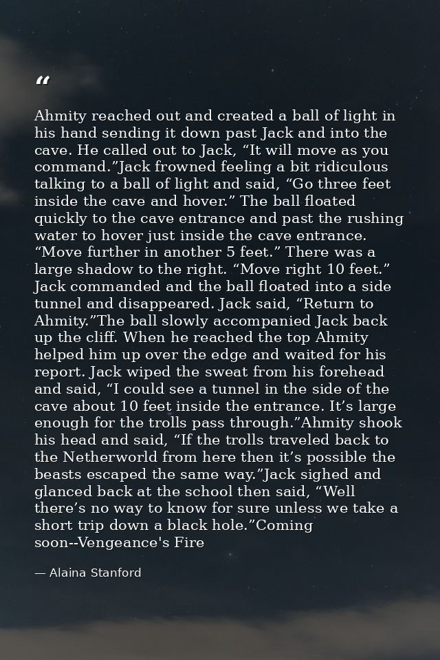 Ahmity reached out and created a ball of light in his hand sending it down past Jack and into the cave. He called out to — Alaina Stanford