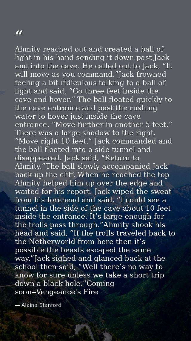 Ahmity reached out and created a ball of light in his hand sending it down past Jack and into the cave. He called out to — Alaina Stanford