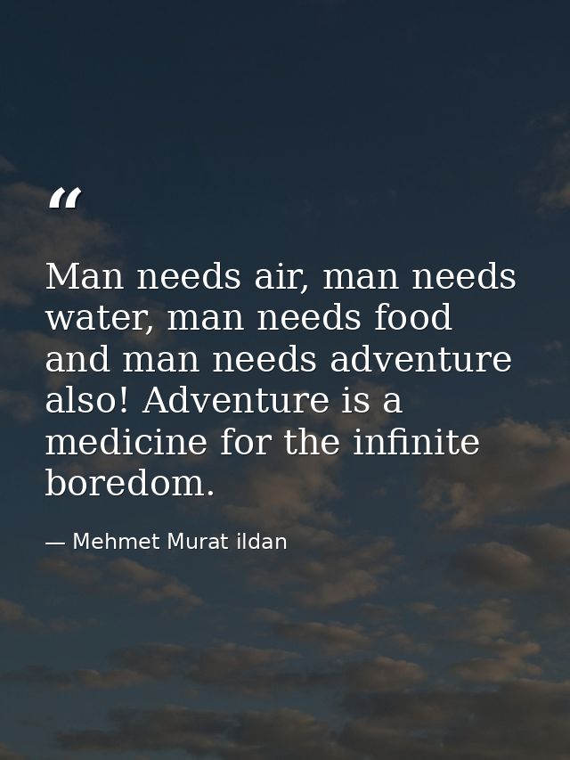 Man needs air, man needs water, man needs food and man needs adventure also! Adventure is a medicine for the infinite bo — Mehmet Murat ildan