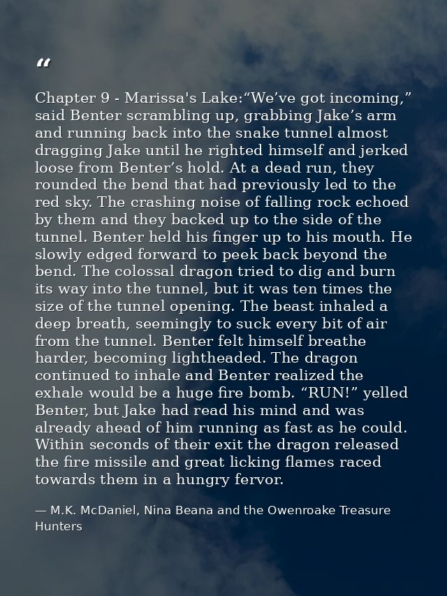 Chapter 9 - Marissa's Lake:“We’ve got incoming,” said Benter scrambling up, grabbing Jake’s arm and running back into th — M.K. McDaniel, Nina Beana and the Owenroake Treasure Hunters