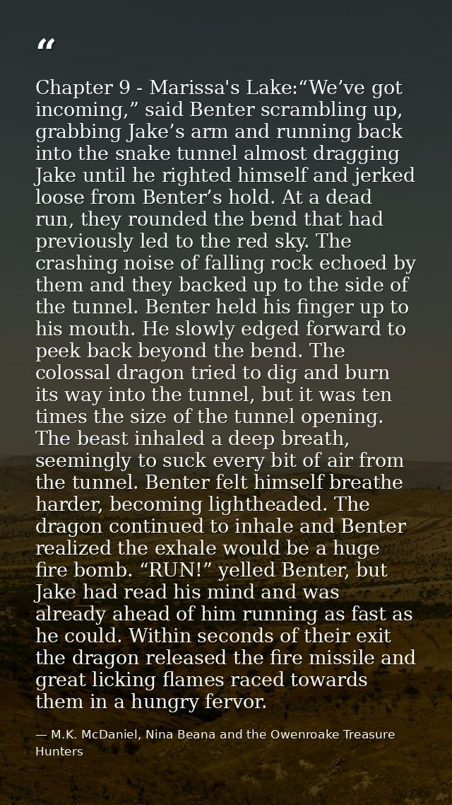 Chapter 9 - Marissa's Lake:“We’ve got incoming,” said Benter scrambling up, grabbing Jake’s arm and running back into th — M.K. McDaniel, Nina Beana and the Owenroake Treasure Hunters