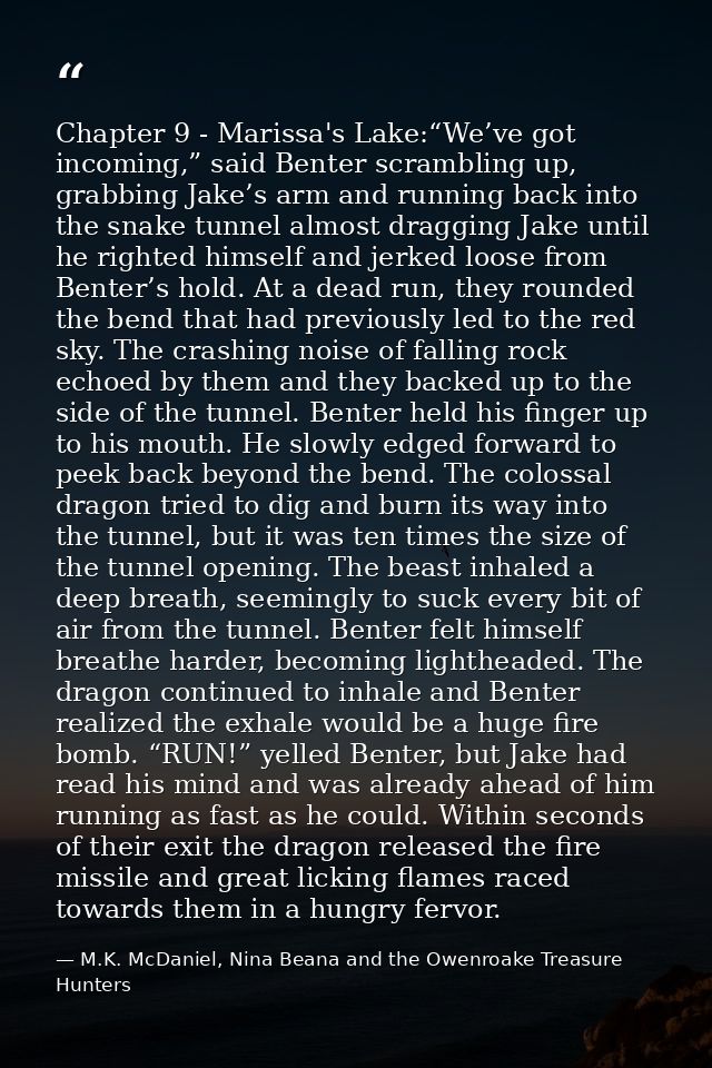 Chapter 9 - Marissa's Lake:“We’ve got incoming,” said Benter scrambling up, grabbing Jake’s arm and running back into th — M.K. McDaniel, Nina Beana and the Owenroake Treasure Hunters