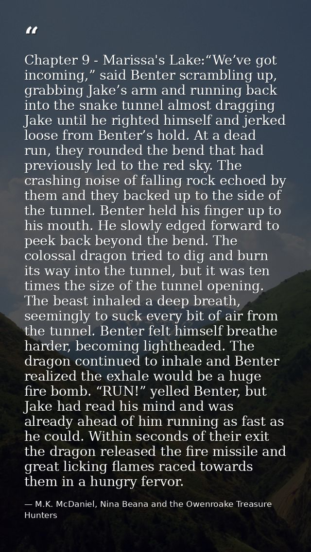 Chapter 9 - Marissa's Lake:“We’ve got incoming,” said Benter scrambling up, grabbing Jake’s arm and running back into th — M.K. McDaniel, Nina Beana and the Owenroake Treasure Hunters