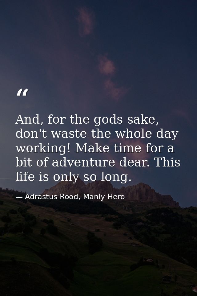 And, for the gods sake, don't waste the whole day working! Make time for a bit of adventure dear. This life is only so l — Adrastus Rood, Manly Hero