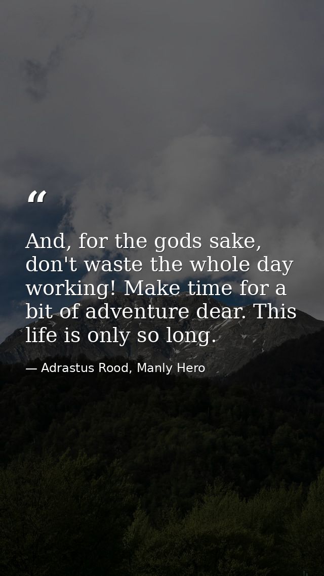 And, for the gods sake, don't waste the whole day working! Make time for a bit of adventure dear. This life is only so l — Adrastus Rood, Manly Hero
