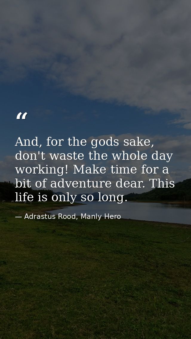 And, for the gods sake, don't waste the whole day working! Make time for a bit of adventure dear. This life is only so l — Adrastus Rood, Manly Hero