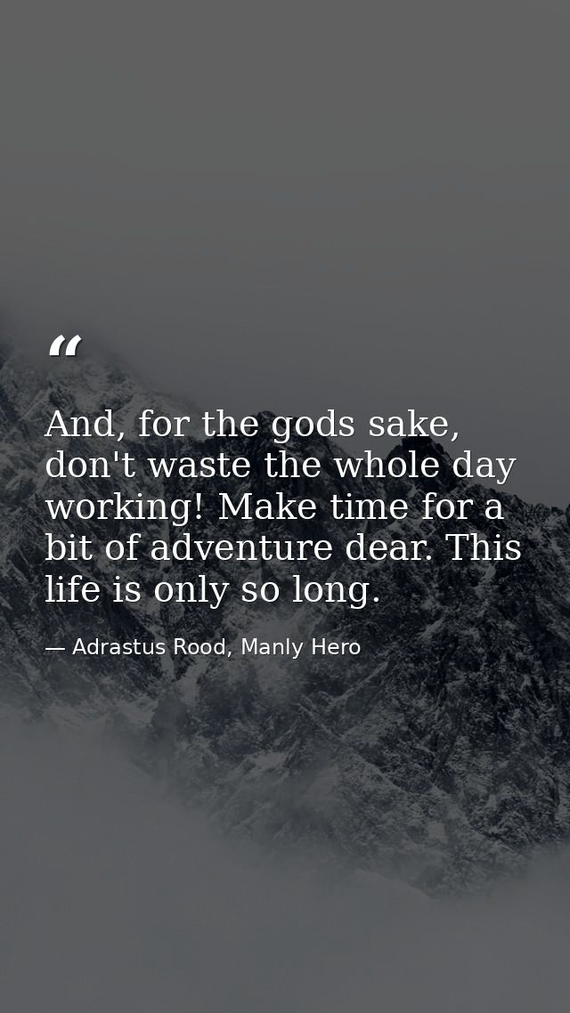 And, for the gods sake, don't waste the whole day working! Make time for a bit of adventure dear. This life is only so l — Adrastus Rood, Manly Hero