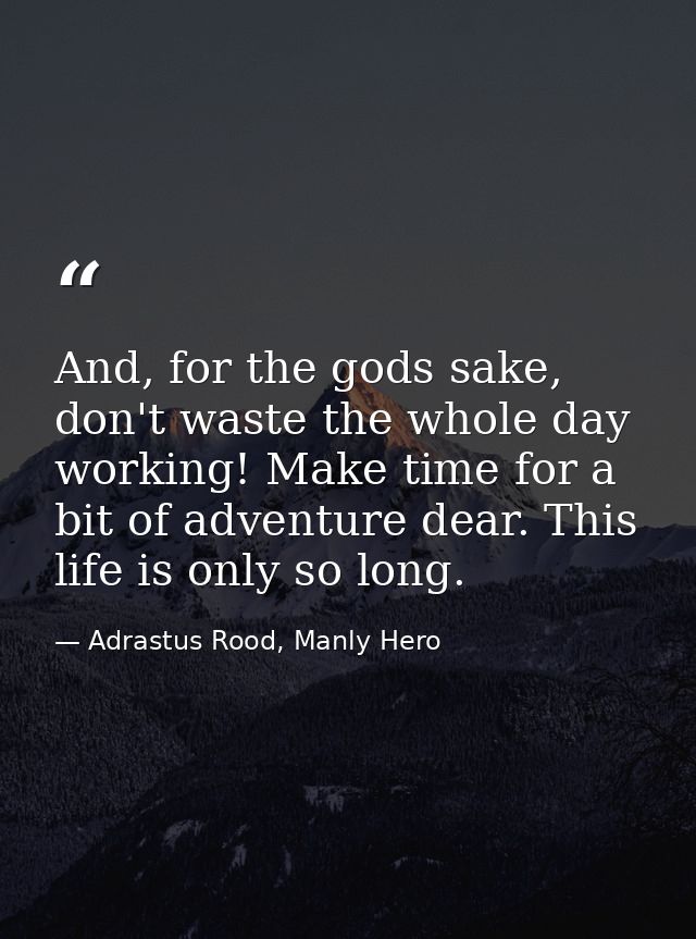 And, for the gods sake, don't waste the whole day working! Make time for a bit of adventure dear. This life is only so l — Adrastus Rood, Manly Hero