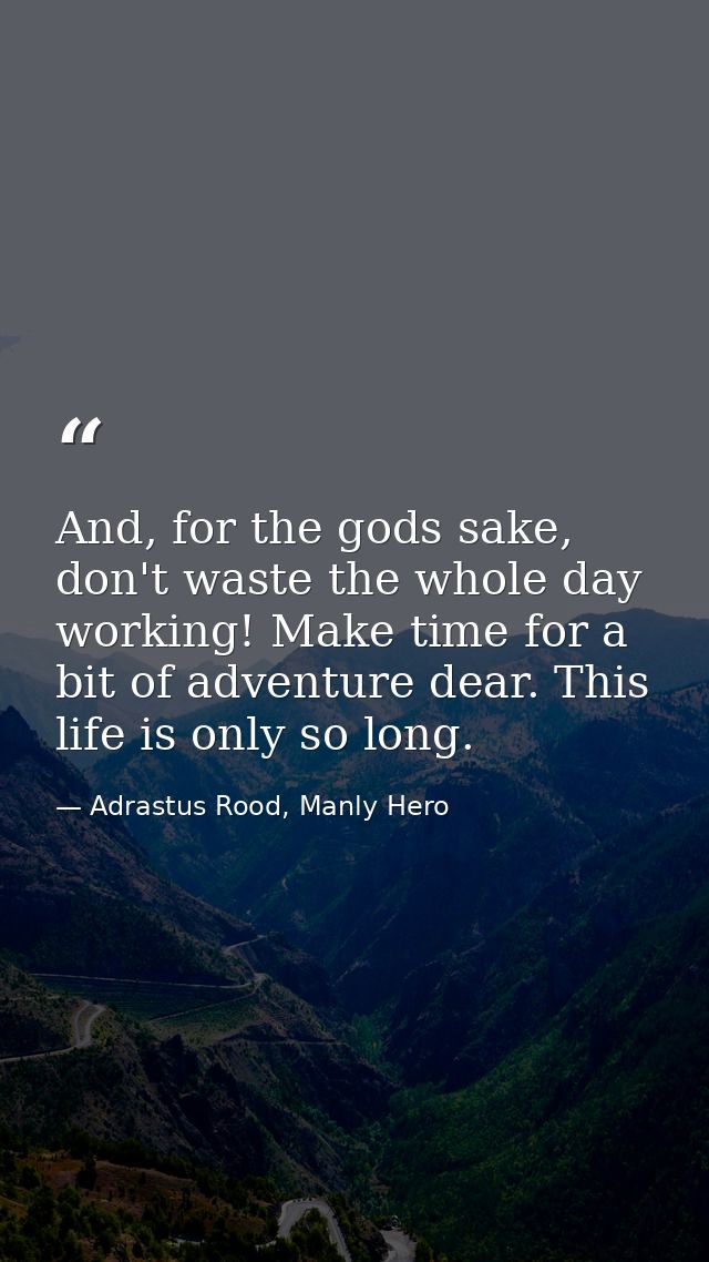 And, for the gods sake, don't waste the whole day working! Make time for a bit of adventure dear. This life is only so l — Adrastus Rood, Manly Hero