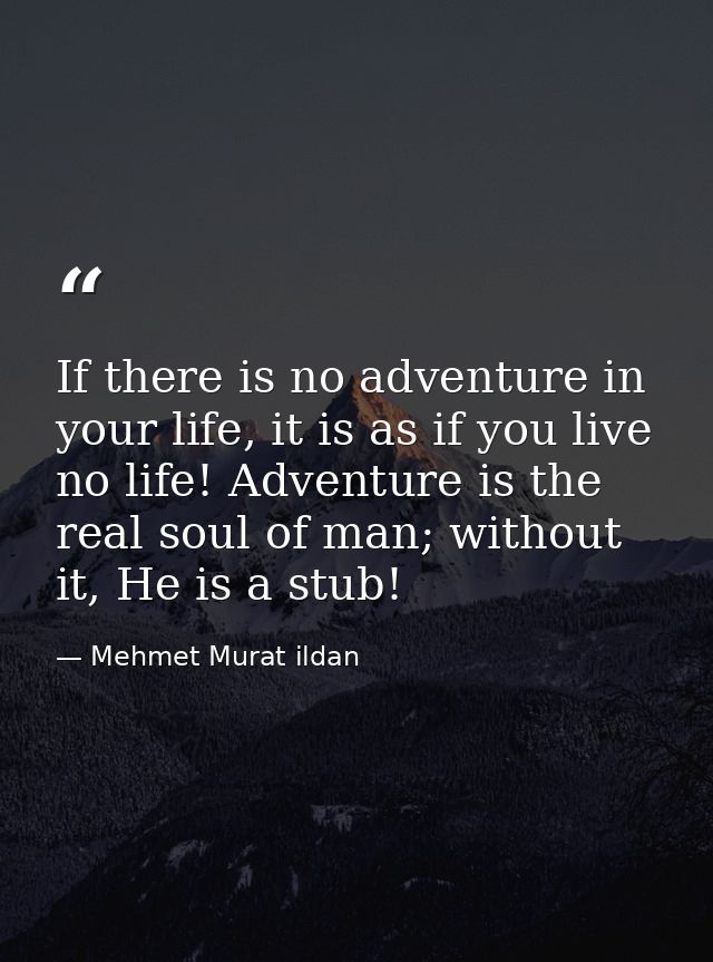 If there is no adventure in your life, it is as if you live no life! Adventure is the real soul of man; without it, He i — Mehmet Murat ildan