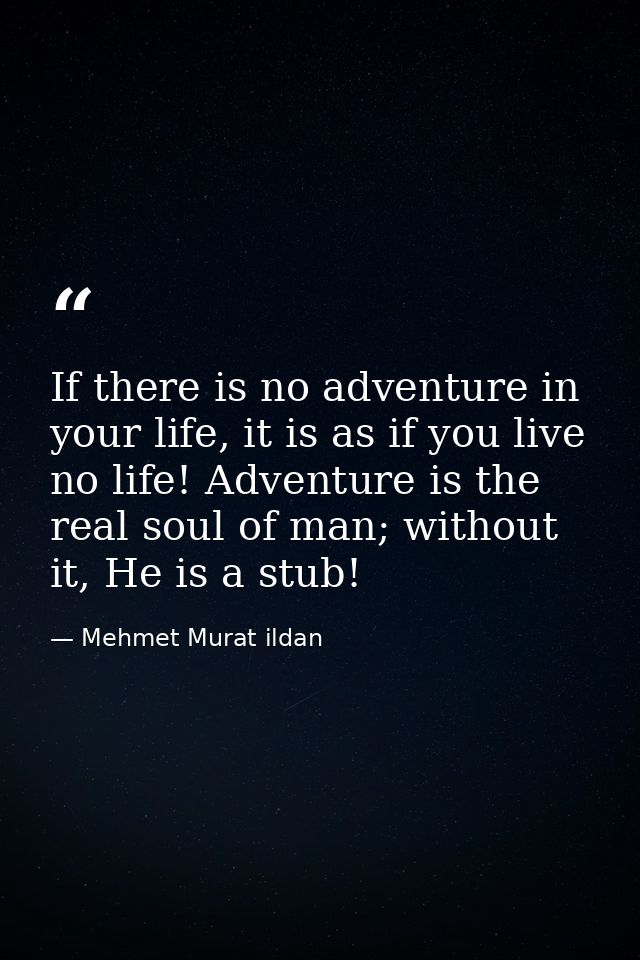 If there is no adventure in your life, it is as if you live no life! Adventure is the real soul of man; without it, He i — Mehmet Murat ildan
